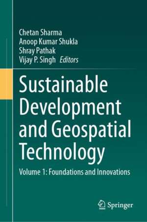 Sustainable Development and Geospatial Technology: Volume 1: Foundations and Innovations de Chetan Sharma