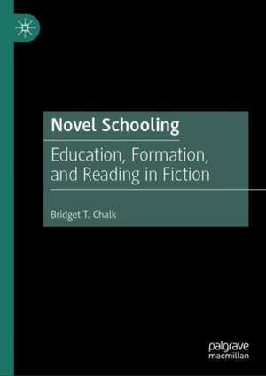 Novel Schooling: Education, Formation, and Reading in Fiction de Bridget T. Chalk