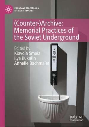 (Counter-)Archive: Memorial Practices of the Soviet Underground de Klavdia Smola