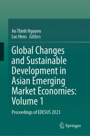 Global Changes and Sustainable Development in Asian Emerging Market Economies: Vol 1: Proceedings of EDESUS 2023 de An Thinh Nguyen