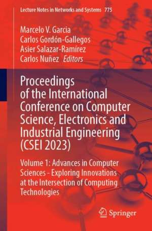 Proceedings of the International Conference on Computer Science, Electronics and Industrial Engineering (CSEI 2023): Volume 1: Advances in Computer Sciences - Exploring Innovations at the Intersection of Computing Technologies de Marcelo V. Garcia