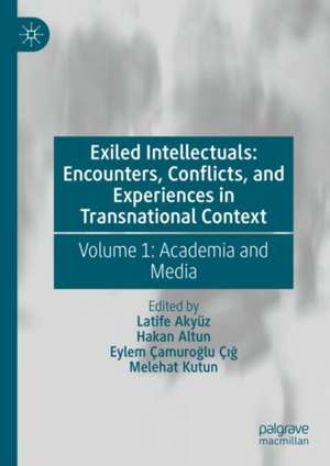 Exiled Intellectuals: Encounters, Conflicts, and Experiences in Transnational Context: Volume 1: Academia and Media de Latife Akyüz