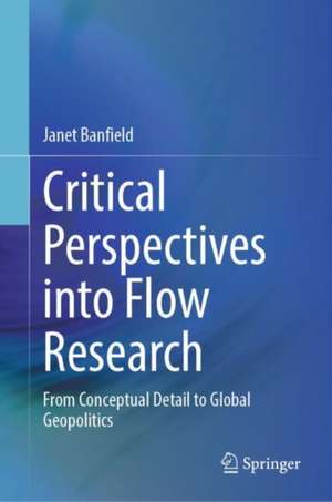 Critical Perspectives into Flow Research : From Conceptual Detail to Global Geopolitics de Janet Banfield