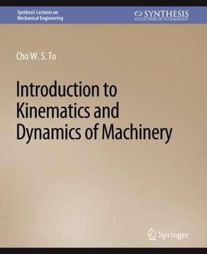 Introduction to Kinematics and Dynamics of Machinery de Cho W. S. To