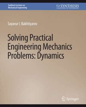 Solving Practical Engineering Problems in Engineering Mechanics: Dynamics de Sayavur I. Bakhtiyarov