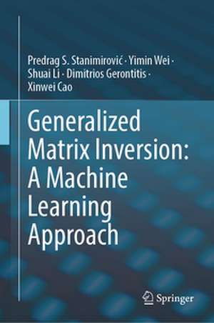 Generalized Matrix Inversion: A Machine Learning Approach de Predrag S. Stanimirovi¿