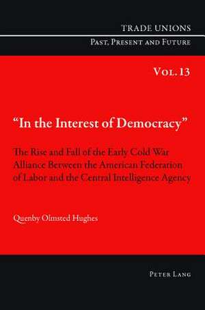 -In the Interest of Democracy-: The Rise and Fall of the Early Cold War Alliance Between the American Federation of Labor and the Central Intelligence de Quenby Olmsted Hughes