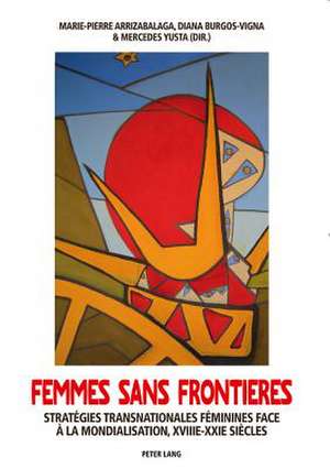 Femmes Sans Frontieres: Strategies Transnationales Feminines Face a la Mondialisation, Xviiie-Xxie Siecles de Marie-Pierre Arrizabalaga