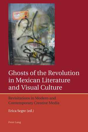 Ghosts of the Revolution in Mexican Literature and Visual Culture de Erica Segre