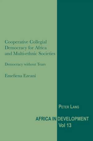 Cooperative Collegial Democracy for Africa and Multi-Ethnic Societies: Democracy Without Tears de Emefiena Ezeani