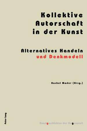 Kollektive Autorschaft in Der Kunst: Alternatives Handeln Und Denkmodell de Rachel Mader