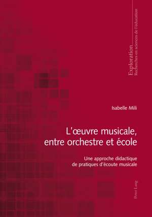 L'Oeuvre Musicale, Entre Orchestre Et Ecole: Une Approche Didactique de Pratiques D'Ecoute Musicale de Isabelle Mili