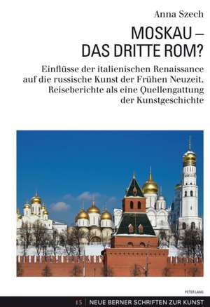 Moskau - Das Dritte ROM?: Einfluesse Der Italienischen Renaissance Auf Die Russische Kunst Der Fruehen Neuzeit. Reiseberichte ALS Eine Quellenga de Anna Szech