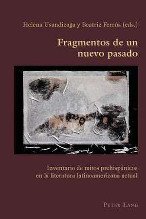 Fragmentos de Un Nuevo Pasado Inventario de Mitos Prehispanicos En La Literatura Latinoamericana Actual: From Phenomenology to Metaphysics de Helena Usandizaga