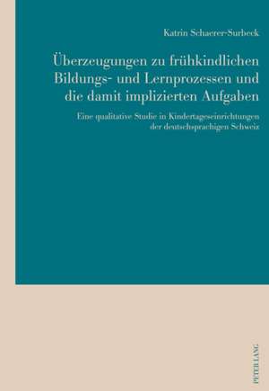 Überzeugungen zu frühkindlichen Bildungs- und Lernprozessen und die damit implizierten Aufgaben de Katrin Schaerer-Surbeck