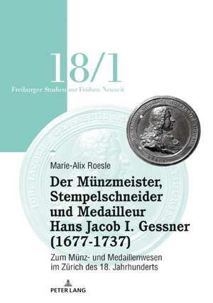 Der Mu¨nzmeister, Stempelschneider und Medailleur Hans Jacob I. Gessner (1677-1737) de Marie-Alix Roesle