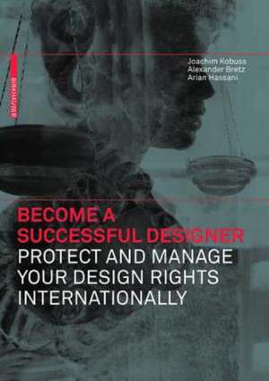 Become a Successful Designer. Protect and Manage Your Design Rights Internationally: Protect and Manage Your Design Rights Internationally de Joachim Kobuss