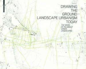 Drawing the Ground – Landscape Urbanism Today: The Work of Palmbout Urban Landscapes de Frits Palmboom