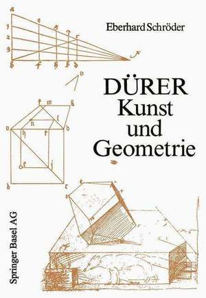 Dürer — Kunst und Geometrie: Dürers künstlerisches Schaffen aus der Sicht seiner »Underweysung« de E. Schröder