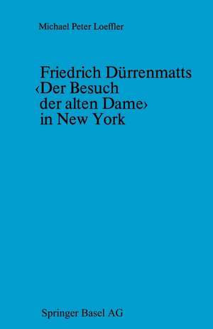 Friedrich Dürrenmatts ‹Der Besuch der alten Dame› in New York: Ein Kapitel aus der Rezeptionsgeschichte der neueren Schweizer Dramatik de LOEFFLER