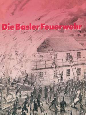 Die Basler Feuerwehr: Herausgegeben Anlässlich des 100Jährigen Bestehens der Basler Berufsfeuerwehr 1882–1982 de THOMMEN