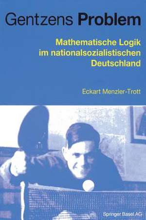 Gentzens Problem: Mathematische Logik im nationalsozialistischen Deutschland de Eckart Menzler-Trott