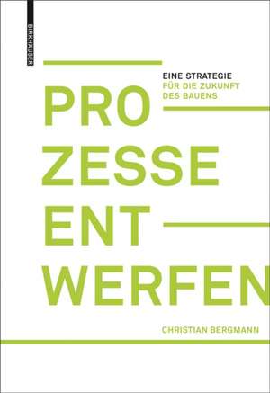 Prozesse entwerfen – Eine Strategie für die Zukunft des Bauens de Christian Bergmann