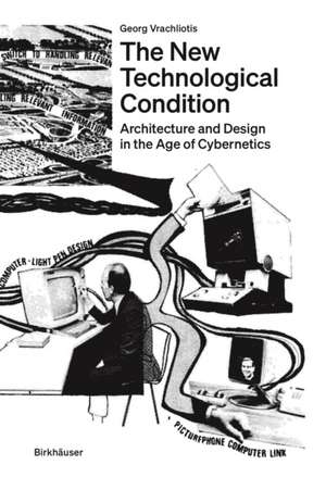 The New Technological Condition – Architecture and Design in the Age of Cybernetics de Georg Vrachliotis