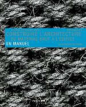 Construire l`architecture – Du matériau brut à l`édifice. Un manuel de Andrea Deplazes