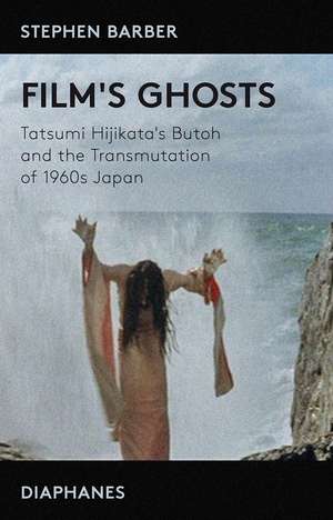 Film's Ghosts: Tatsumi Hijikata's Butoh and the Transmutation of 1960s Japan de Stephen Barber