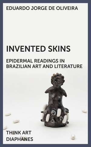 Invented Skins – Epidermal Readings in Brazilian Art and Literature de Eduardo Jorge De Olivei