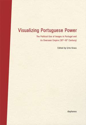 Visualizing Portuguese Power – The Political Use of Images in Portugal and its Overseas Empire (16th18th Century) de Urte Krass