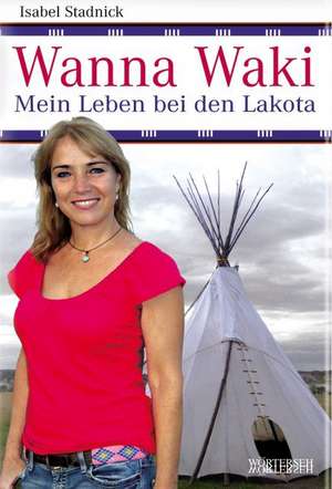 Wanna Waki - Mein Leben bei den Lakota de Isabel Stadnick