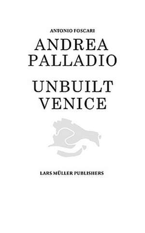 Andrea Palladio: Unbuilt Venice de Antonio Foscari