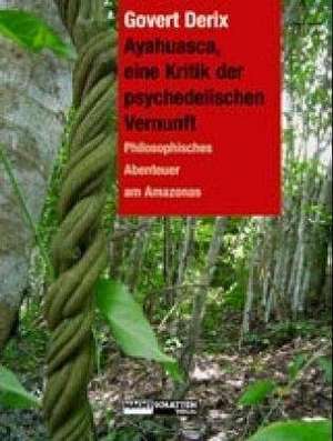 Ayahuasca, eine Kritik der psychedelischen Vernunft de Govert Derix