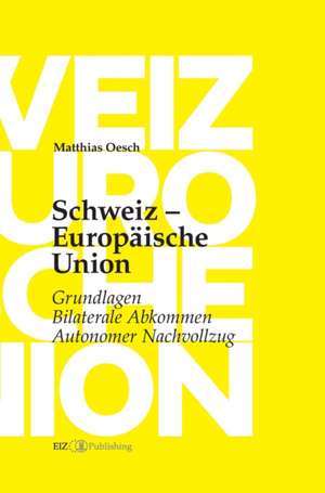 Schweiz - Europäische Union: Grundlagen, Bilaterale Abkommen, Autonomer Nachvollzug de Matthias Oesch