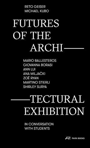 Futures of the Architectural Exhibition: Mario Ballesteros, Giovanna Borasi, Ann Lui, Ana Miljacki, Zoë Ryan, Martino Stierli, Shirley Surya in Conversation with Students de Reto Geiser