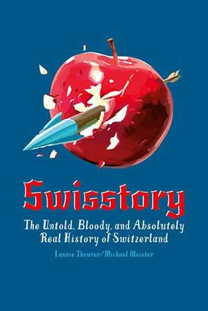 Swisstory: The Untold, Bloody, and Absolutely Real History of Switzerland de Laurie Theurer