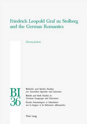 Friedrich Leopold Graf Zu Stolberg and the German Romantics: Historical Perspectives 1800-1940 de Eleoma Joshua