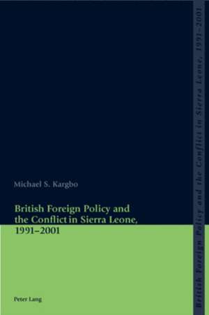 British Foreign Policy and the Conflict in Sierra Leone, 1991-2001 de Michael S. Kargbo