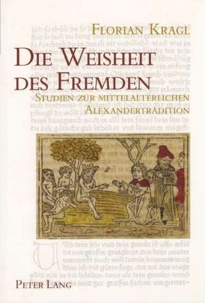 Die Weisheit Des Fremden: Studien Zur Mittelalterlichen Alexandertradition. Mit Einem Allgemeinen Teil Zur Fremdheitswahrnehmung de Florian Kragl