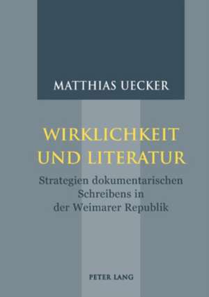 Wirklichkeit Und Literatur: Strategien Dokumentarischen Schreibens in Der Weimarer Republik de Matthias Uecker