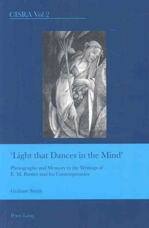 Light That Dances in the Mind: Photographs and Memory in the Writings of E. M. Forster and His Contemporaries de Graham Smith