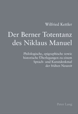 Der Berner Totentanz Des Niklaus Manuel: Philologische, Epigraphische Sowie Historische Ueberlegungen Zu Einem Sprach- Und Kunstdenkmal Der Fruehen Ne de Wilfried Kettler