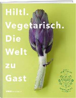 Hiltl. Vegetarisch. Die Welt zu Gast de Rolf Hiltl