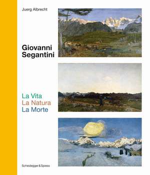 Giovanni Segantini. La Vita —La Natura—LaMorte: Landmarks of Swiss Art de Juerg Albrecht