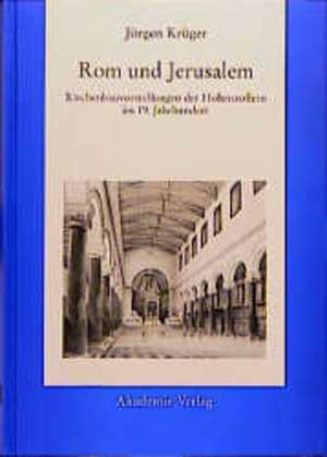 Rom und Jerusalem – Kirchenbauvorstellungen der Hohenzollern im 19. Jahrhundert de J Krüger