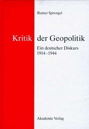 Kritik der Geopolitik: Ein deutscher Diskurs 1914–1944 de Rainer Sprengel