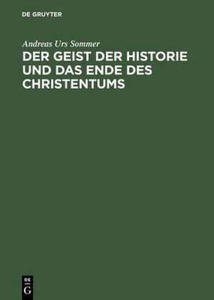 Der Geist der Historie und das Ende des Christentums: Zur "Waffengenossenschaft" von Friedrich Nietzsche und Franz Overbeck. Mit einem Anhang unpublizierter Texte aus Overbecks "Kirchenlexicon" de Andreas Urs Sommer