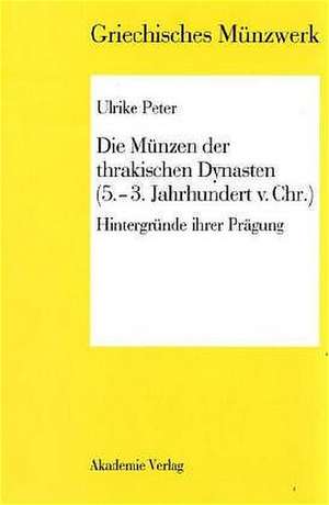 Die Münzen der thrakischen Dynasten (5.-3. Jahrhundert v. Chr.): Hintergründe ihrer Prägung de Ulrike Peter